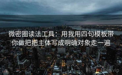微密圈读法工具：用我用四句模板带你做把把主体写成明确对象走一遍