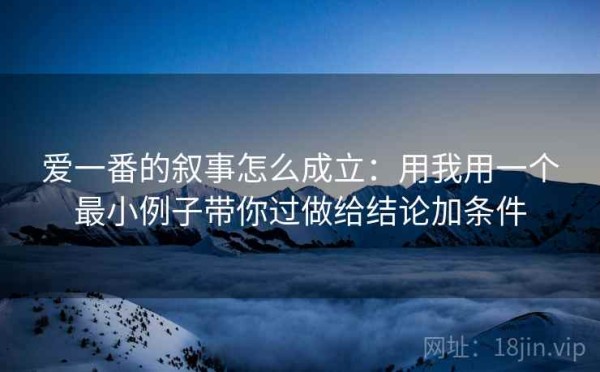 爱一番的叙事怎么成立：用我用一个最小例子带你过做给结论加条件