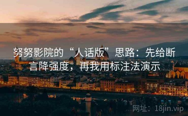 努努影院的“人话版”思路：先给断言降强度，再我用标注法演示