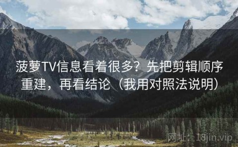 菠萝TV信息看着很多？先把剪辑顺序重建，再看结论（我用对照法说明）
