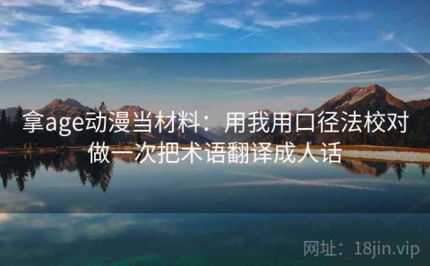 拿age动漫当材料：用我用口径法校对做一次把术语翻译成人话