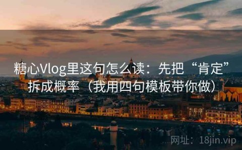 糖心Vlog里这句怎么读：先把“肯定”拆成概率（我用四句模板带你做）