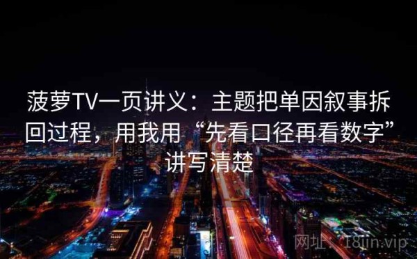 菠萝TV一页讲义：主题把单因叙事拆回过程，用我用“先看口径再看数字”讲写清楚