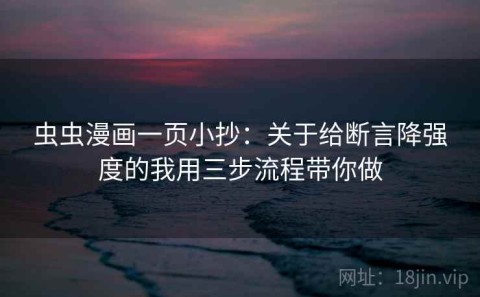 虫虫漫画一页小抄：关于给断言降强度的我用三步流程带你做