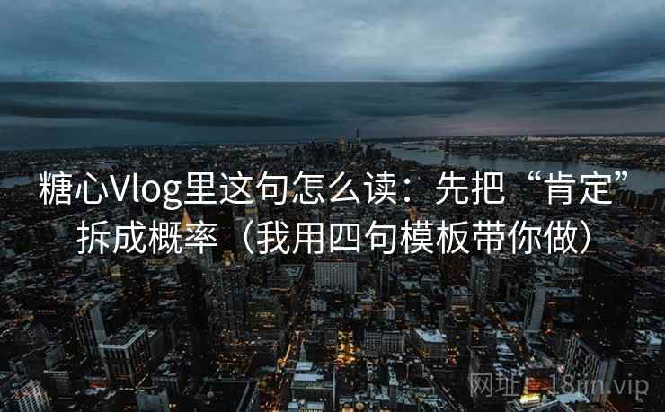 糖心Vlog里这句怎么读：先把“肯定”拆成概率（我用四句模板带你做）