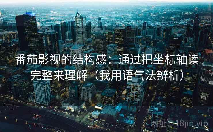 番茄影视的结构感:通过把坐标轴读完整来理解(我用语气法辨析) 番茄影视的结构感:通过把坐标轴读完整来理解(我用语气法辨析)