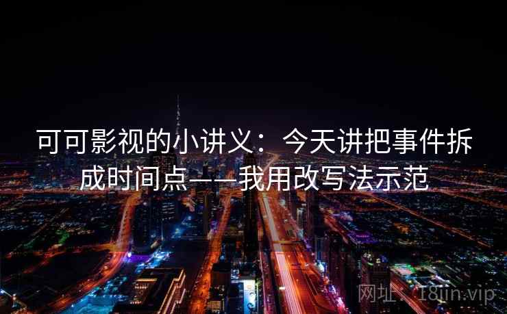 可可影视的小讲义：今天讲把事件拆成时间点——我用改写法示范