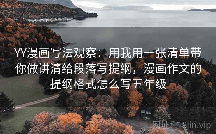 YY漫画写法观察:用我用一张清单带你做讲清给段落写提纲,漫画作文的提纲格式怎么写五年级 YY漫画写法观察:用我用一张清单带你做讲清给段落写提纲,漫画作文的提纲格式怎么写五年级