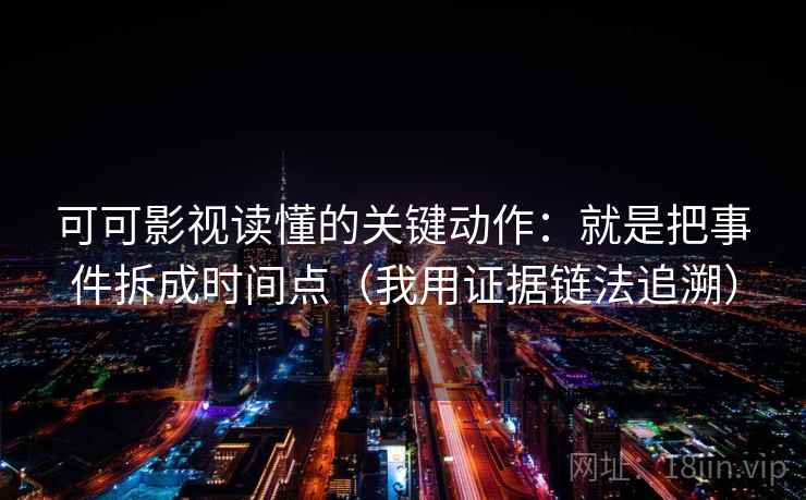 可可影视读懂的关键动作：就是把事件拆成时间点（我用证据链法追溯）