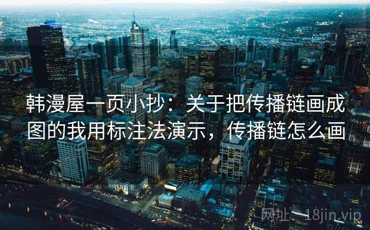 韩漫屋一页小抄：关于把传播链画成图的我用标注法演示，传播链怎么画