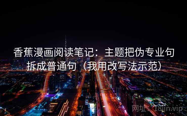 香蕉漫画阅读笔记：主题把伪专业句拆成普通句（我用改写法示范）